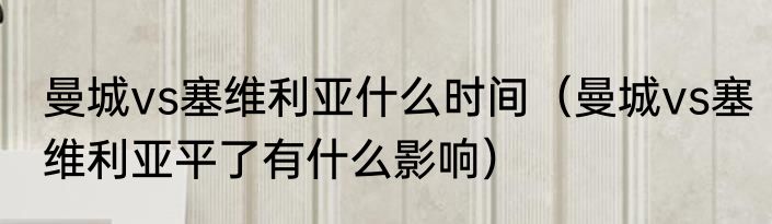 曼城vs塞维利亚什么时间（曼城vs塞维利亚平了有什么影响）