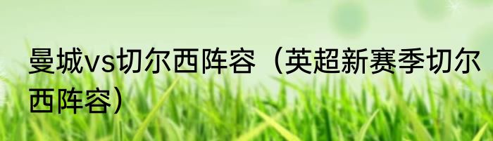 曼城vs切尔西阵容（英超新赛季切尔西阵容）