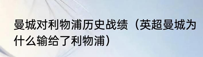 曼城对利物浦历史战绩（英超曼城为什么输给了利物浦）