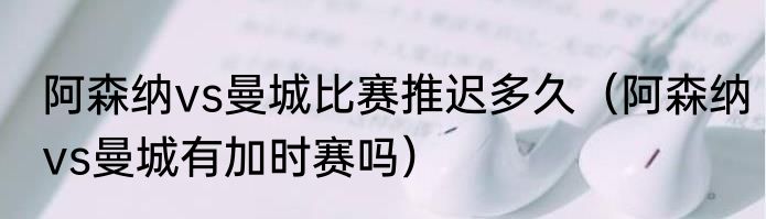 阿森纳vs曼城比赛推迟多久（阿森纳vs曼城有加时赛吗）