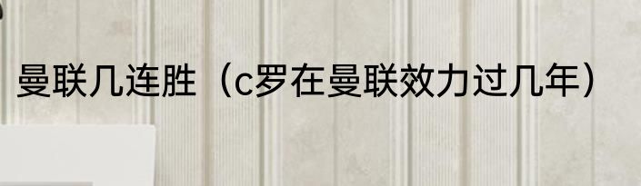 曼联几连胜（c罗在曼联效力过几年）