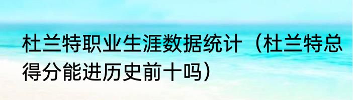 杜兰特职业生涯数据统计（杜兰特总得分能进历史前十吗）