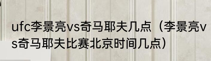ufc李景亮vs奇马耶夫几点（李景亮vs奇马耶夫比赛北京时间几点）