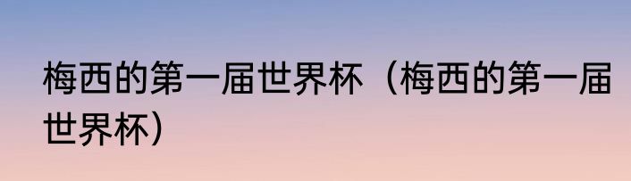 梅西的第一届世界杯（梅西的第一届世界杯）