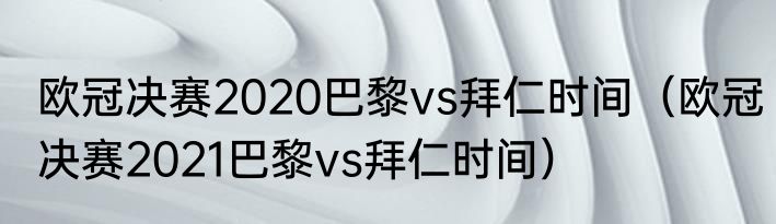 欧冠决赛2020巴黎vs拜仁时间（欧冠决赛2021巴黎vs拜仁时间）