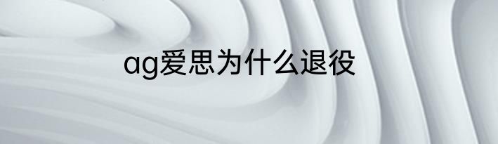 ag爱思为什么退役