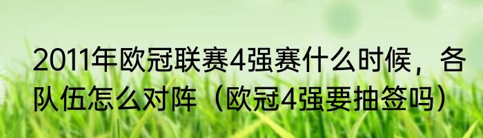 2011年欧冠联赛4强赛什么时候，各队伍怎么对阵（欧冠4强要抽签吗）