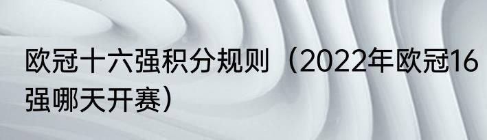 欧冠十六强积分规则（2022年欧冠16强哪天开赛）