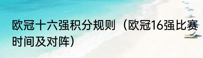 欧冠十六强积分规则（欧冠16强比赛时间及对阵）