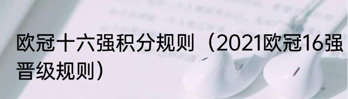 欧冠十六强积分规则（2021欧冠16强晋级规则）