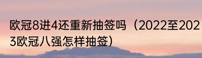 欧冠8进4还重新抽签吗（2022至2023欧冠八强怎样抽签）