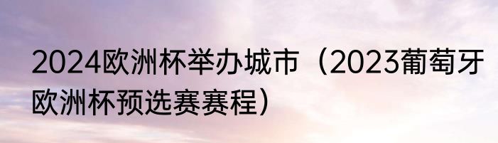2024欧洲杯举办城市（2023葡萄牙欧洲杯预选赛赛程）