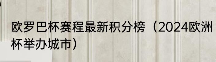 欧罗巴杯赛程最新积分榜（2024欧洲杯举办城市）
