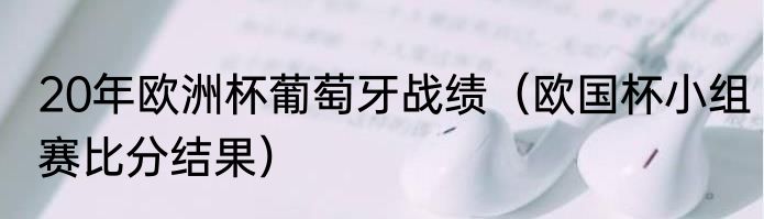 20年欧洲杯葡萄牙战绩（欧国杯小组赛比分结果）