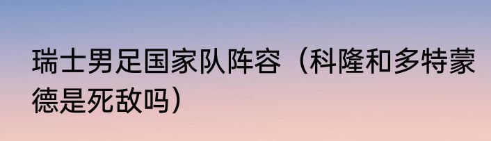 瑞士男足国家队阵容（科隆和多特蒙德是死敌吗）