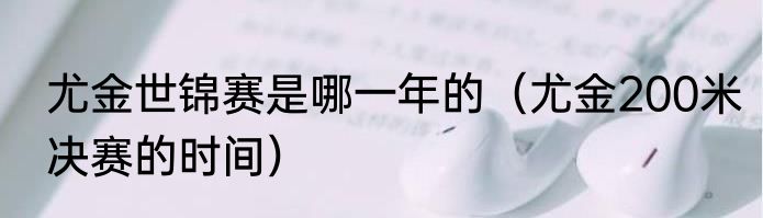 尤金世锦赛是哪一年的（尤金200米决赛的时间）