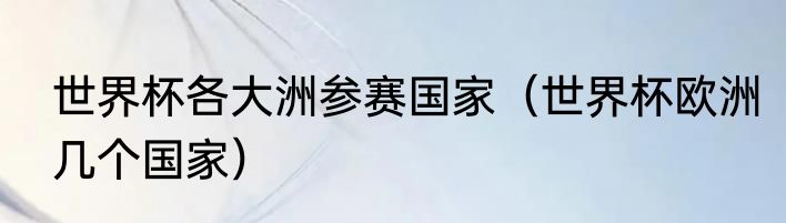 世界杯各大洲参赛国家（世界杯欧洲几个国家）