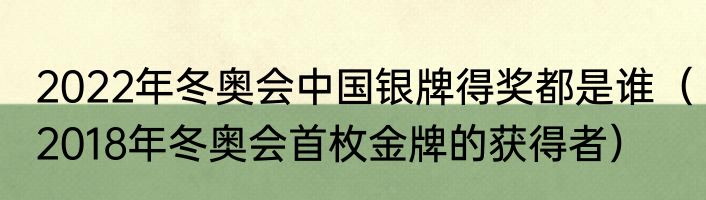 2022年冬奥会中国银牌得奖都是谁（2018年冬奥会首枚金牌的获得者）