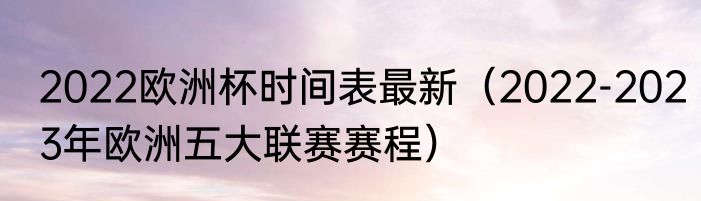 2022欧洲杯时间表最新（2022-2023年欧洲五大联赛赛程）