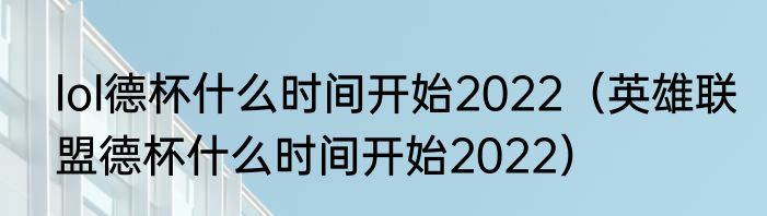 lol德杯什么时间开始2022（英雄联盟德杯什么时间开始2022）