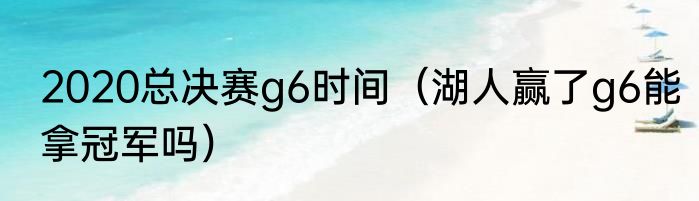 2020总决赛g6时间（湖人赢了g6能拿冠军吗）