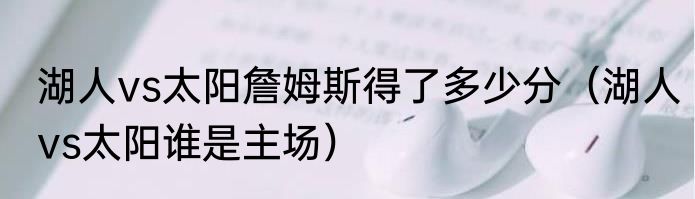 湖人vs太阳詹姆斯得了多少分（湖人vs太阳谁是主场）