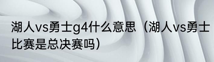 湖人vs勇士g4什么意思（湖人vs勇士比赛是总决赛吗）