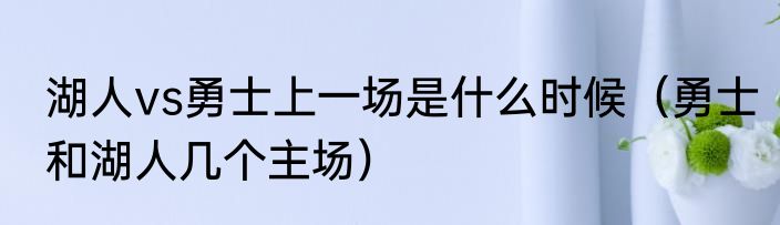 湖人vs勇士上一场是什么时候（勇士和湖人几个主场）