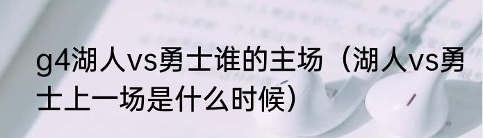 g4湖人vs勇士谁的主场（湖人vs勇士上一场是什么时候）