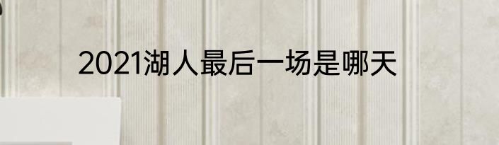 2021湖人最后一场是哪天