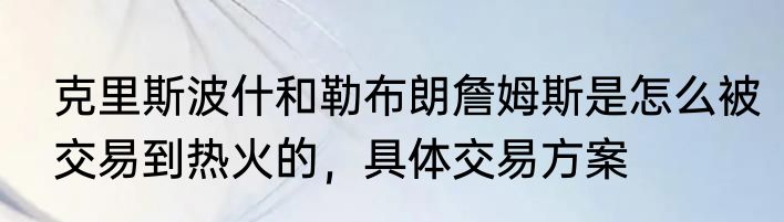 克里斯波什和勒布朗詹姆斯是怎么被交易到热火的，具体交易方案
