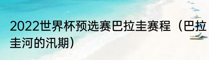 2022世界杯预选赛巴拉圭赛程（巴拉圭河的汛期）