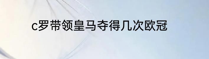 c罗带领皇马夺得几次欧冠