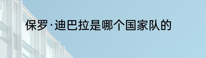 保罗·迪巴拉是哪个国家队的
