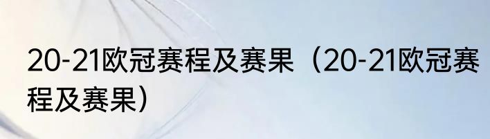 20-21欧冠赛程及赛果（20-21欧冠赛程及赛果）