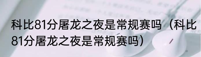 科比81分屠龙之夜是常规赛吗（科比81分屠龙之夜是常规赛吗）