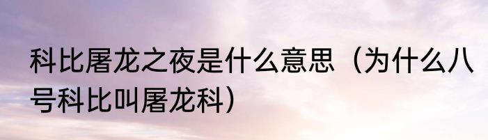 科比屠龙之夜是什么意思（为什么八号科比叫屠龙科）