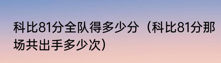 科比81分全队得多少分（科比81分那场共出手多少次）