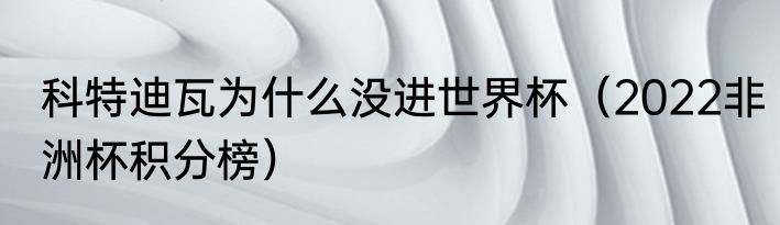 科特迪瓦为什么没进世界杯（2022非洲杯积分榜）