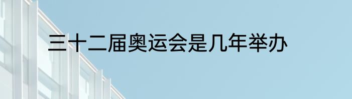 三十二届奥运会是几年举办