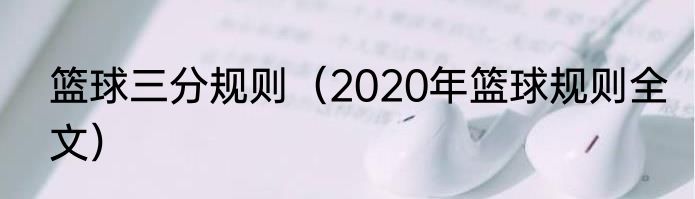 篮球三分规则（2020年篮球规则全文）