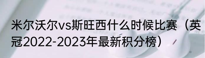 米尔沃尔vs斯旺西什么时候比赛（英冠2022-2023年最新积分榜）