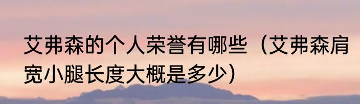 艾弗森的个人荣誉有哪些（艾弗森肩宽小腿长度大概是多少）