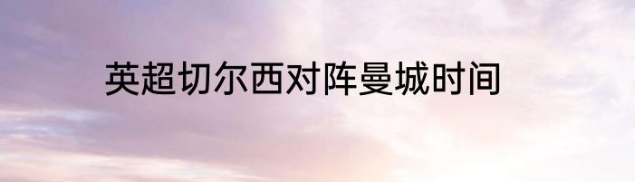 英超切尔西对阵曼城时间