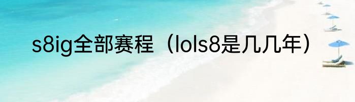 s8ig全部赛程（lols8是几几年）