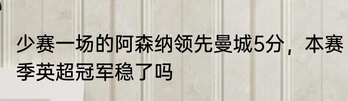 少赛一场的阿森纳领先曼城5分，本赛季英超冠军稳了吗