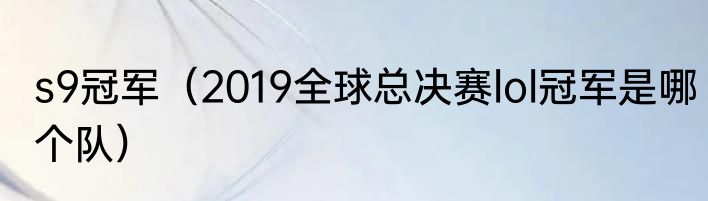 s9冠军（2019全球总决赛lol冠军是哪个队）