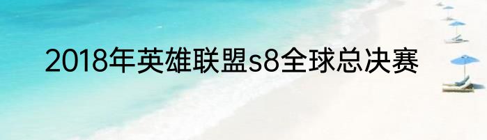 2018年英雄联盟s8全球总决赛