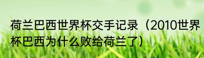 荷兰巴西世界杯交手记录（2010世界杯巴西为什么败给荷兰了）