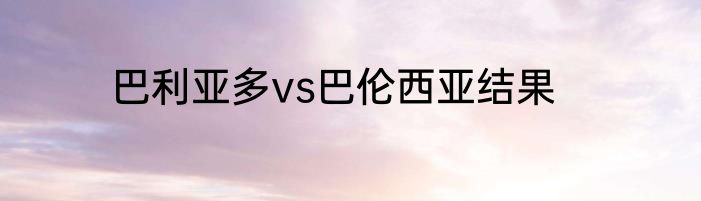 巴利亚多vs巴伦西亚结果